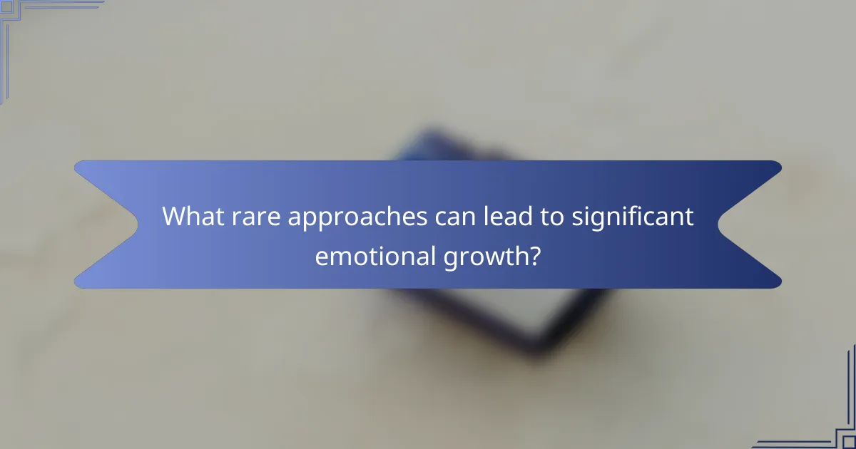 What rare approaches can lead to significant emotional growth?
