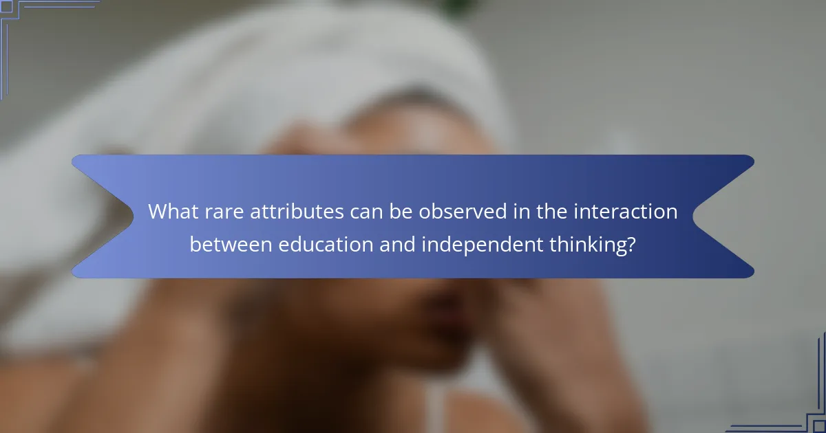 What rare attributes can be observed in the interaction between education and independent thinking?