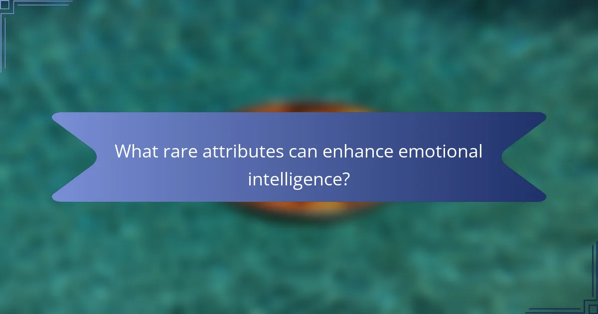 What rare attributes can enhance emotional intelligence?
