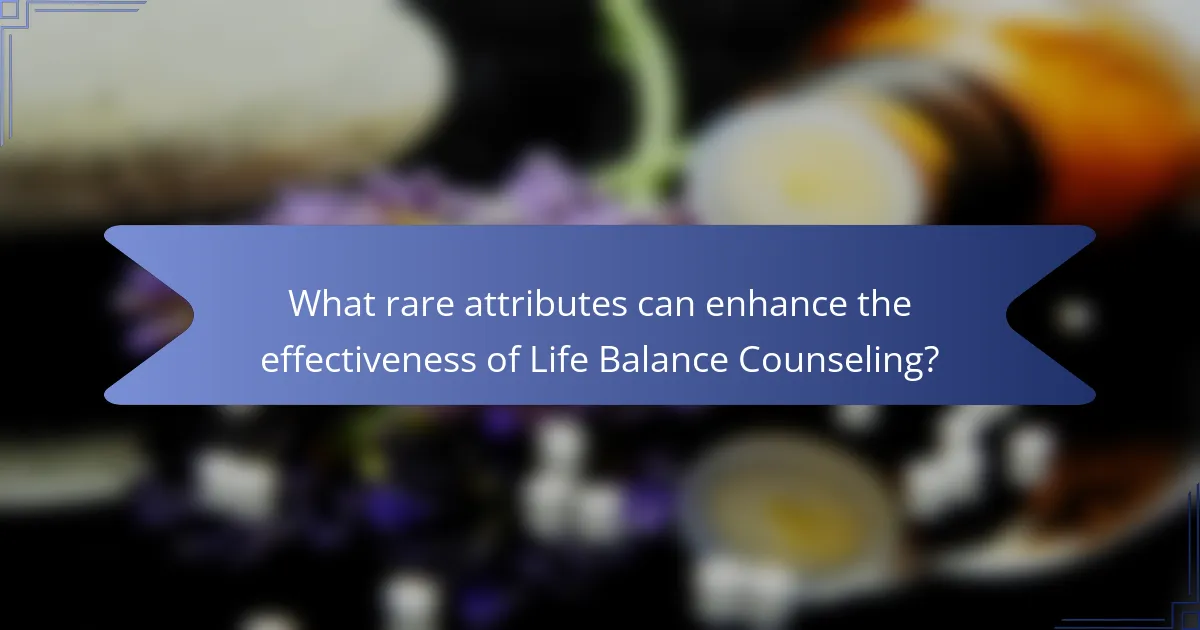 What rare attributes can enhance the effectiveness of Life Balance Counseling?