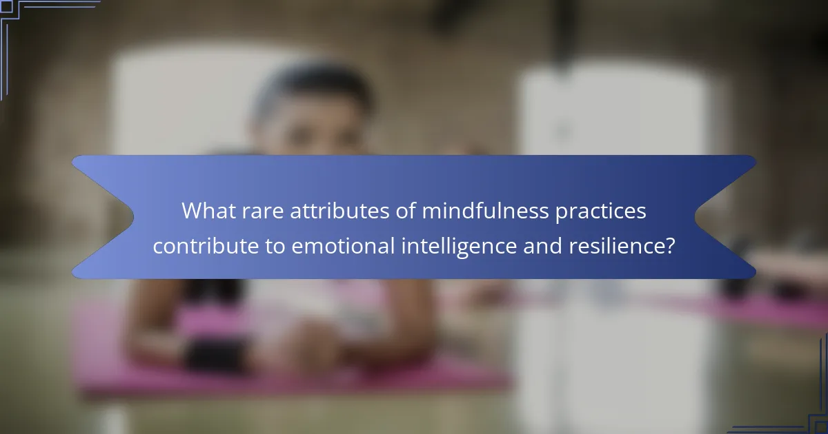 What rare attributes of mindfulness practices contribute to emotional intelligence and resilience?