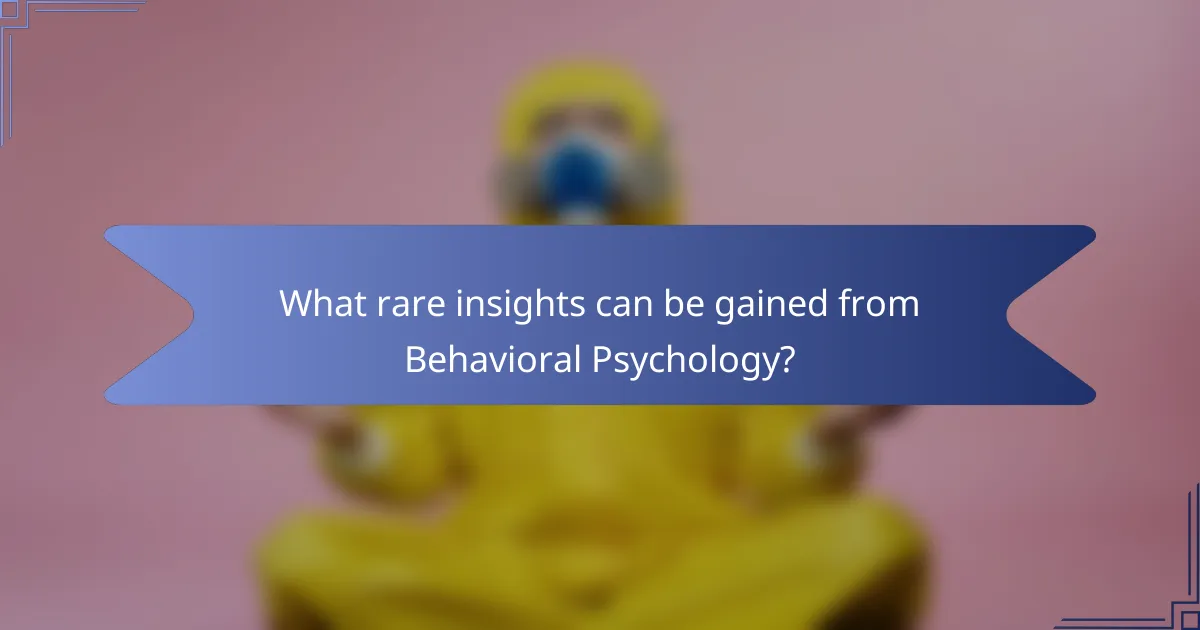 What rare insights can be gained from Behavioral Psychology?