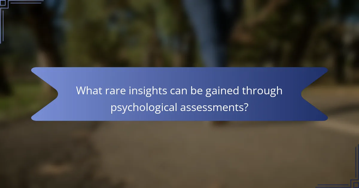 What rare insights can be gained through psychological assessments?