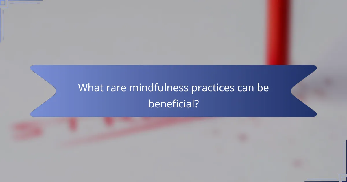 What rare mindfulness practices can be beneficial?