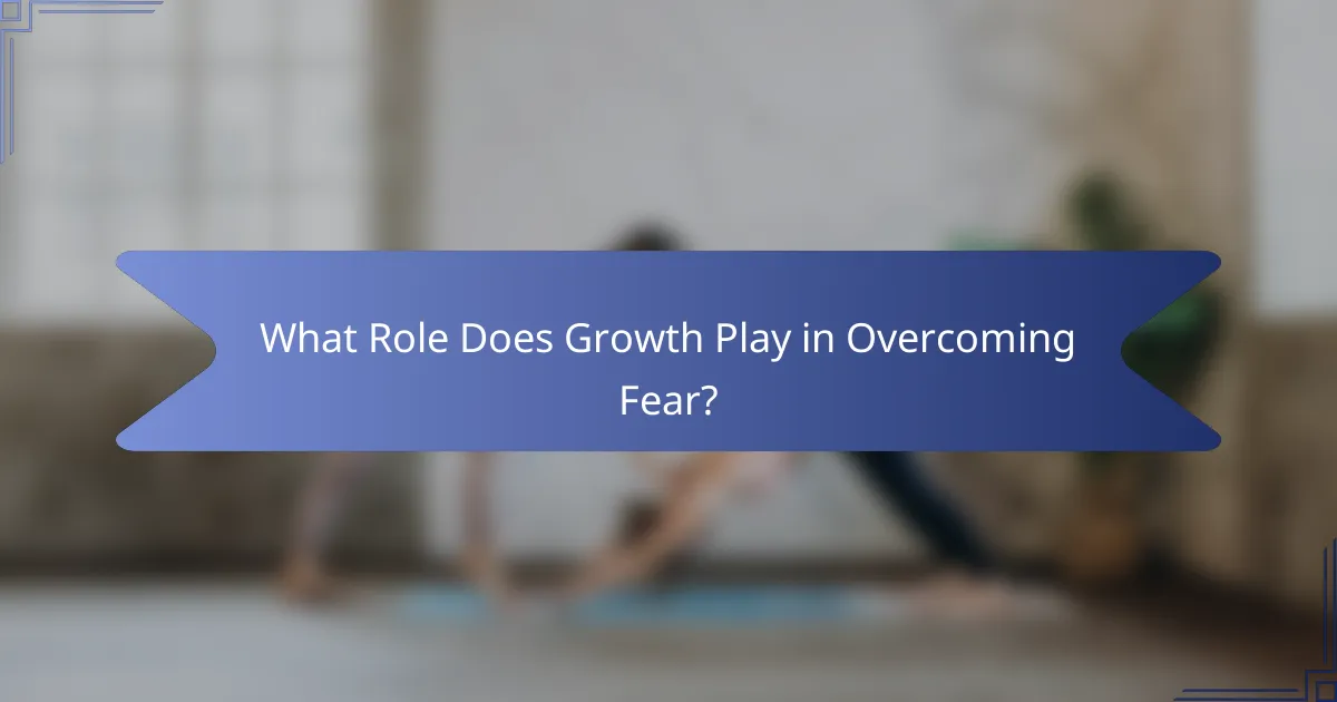 What Role Does Growth Play in Overcoming Fear?
