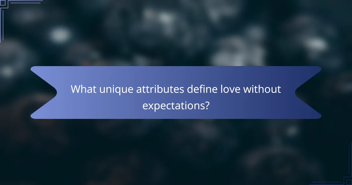 What unique attributes define love without expectations?