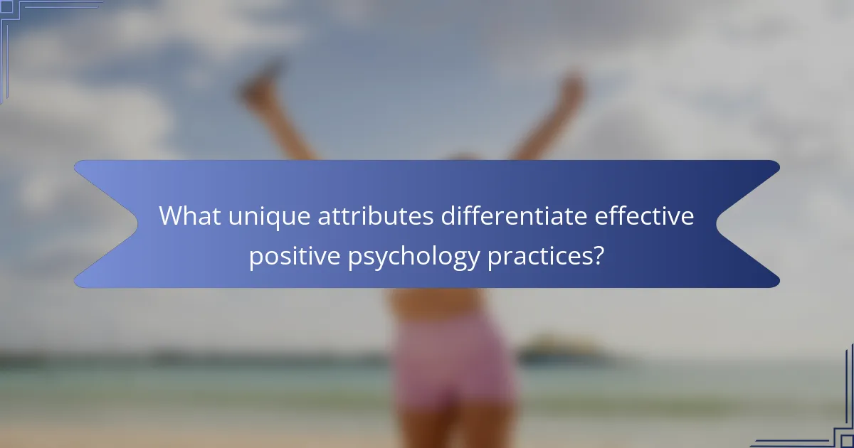 What unique attributes differentiate effective positive psychology practices?