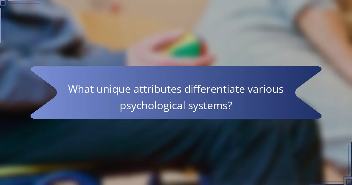 What unique attributes differentiate various psychological systems?