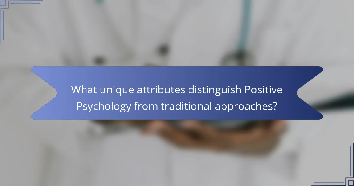 What unique attributes distinguish Positive Psychology from traditional approaches?