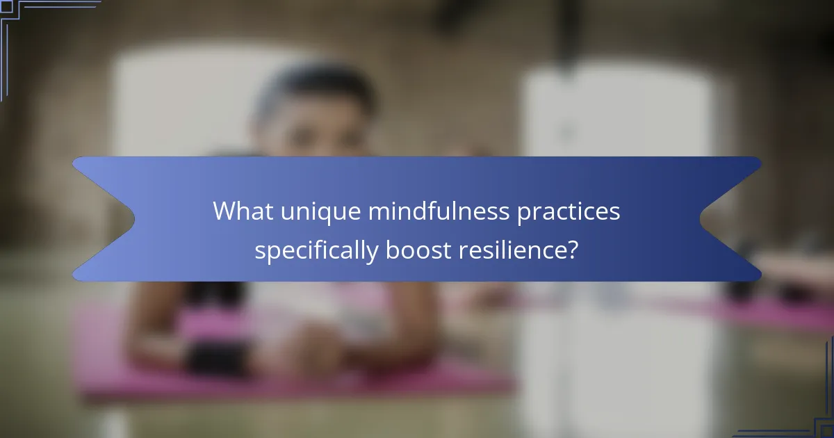 What unique mindfulness practices specifically boost resilience?